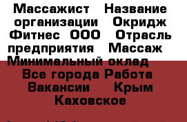 Массажист › Название организации ­ Окридж Фитнес, ООО › Отрасль предприятия ­ Массаж › Минимальный оклад ­ 1 - Все города Работа » Вакансии   . Крым,Каховское